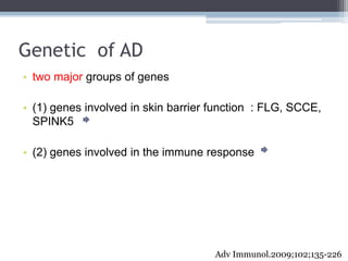 Genetic of AD
• two major groups of genes

• (1) genes involved in skin barrier function : FLG, SCCE,
  SPINK5

• (2) gene...