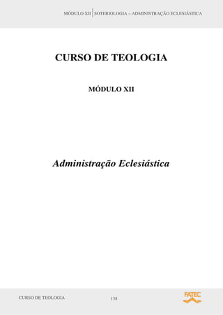CURSO DE TEOLOGIA 138
MÓDULO XII SOTERIOLOGIA – ADMINISTRAÇÃO ECLESIÁSTICA
CURSO DE TEOLOGIA
MÓDULO XII
Administração Eclesiástica
 
