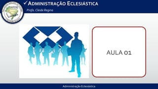 Administração Eclesiástica
ADMINISTRAÇÃO ECLESIÁSTICA
Profa.Cleide Regina
AULA 01
 