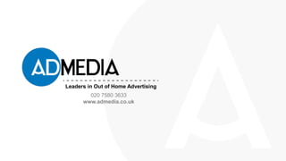 020 7580 3633
www.admedia.co.uk
Leaders in Out of Home Advertising
 