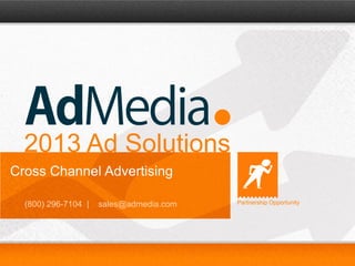 Partnership Opportunities |(800) 296-7104 | sales@admedia.com 1
2013 Ad Solutions
Cross Channel Advertising
(800) 296-7104 | sales@admedia.com Partnership Opportunity
 