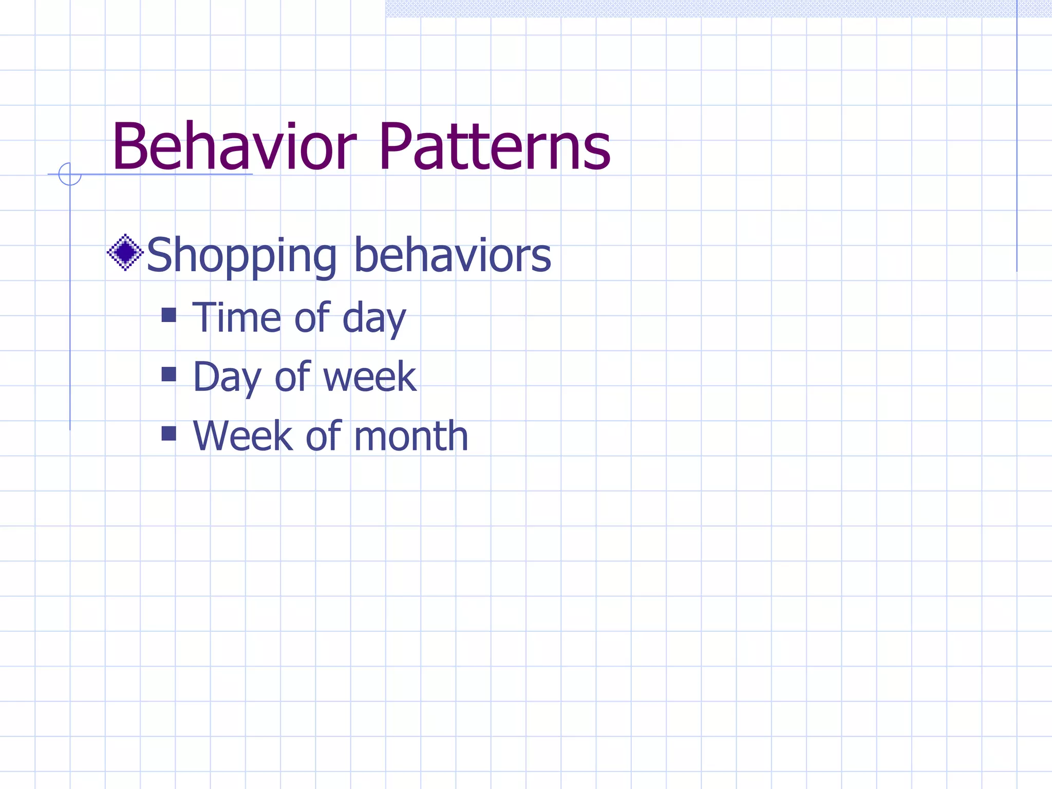 Behavior Patterns
 Shopping behaviors
    Time of day
    Day of week
    Week of month
 