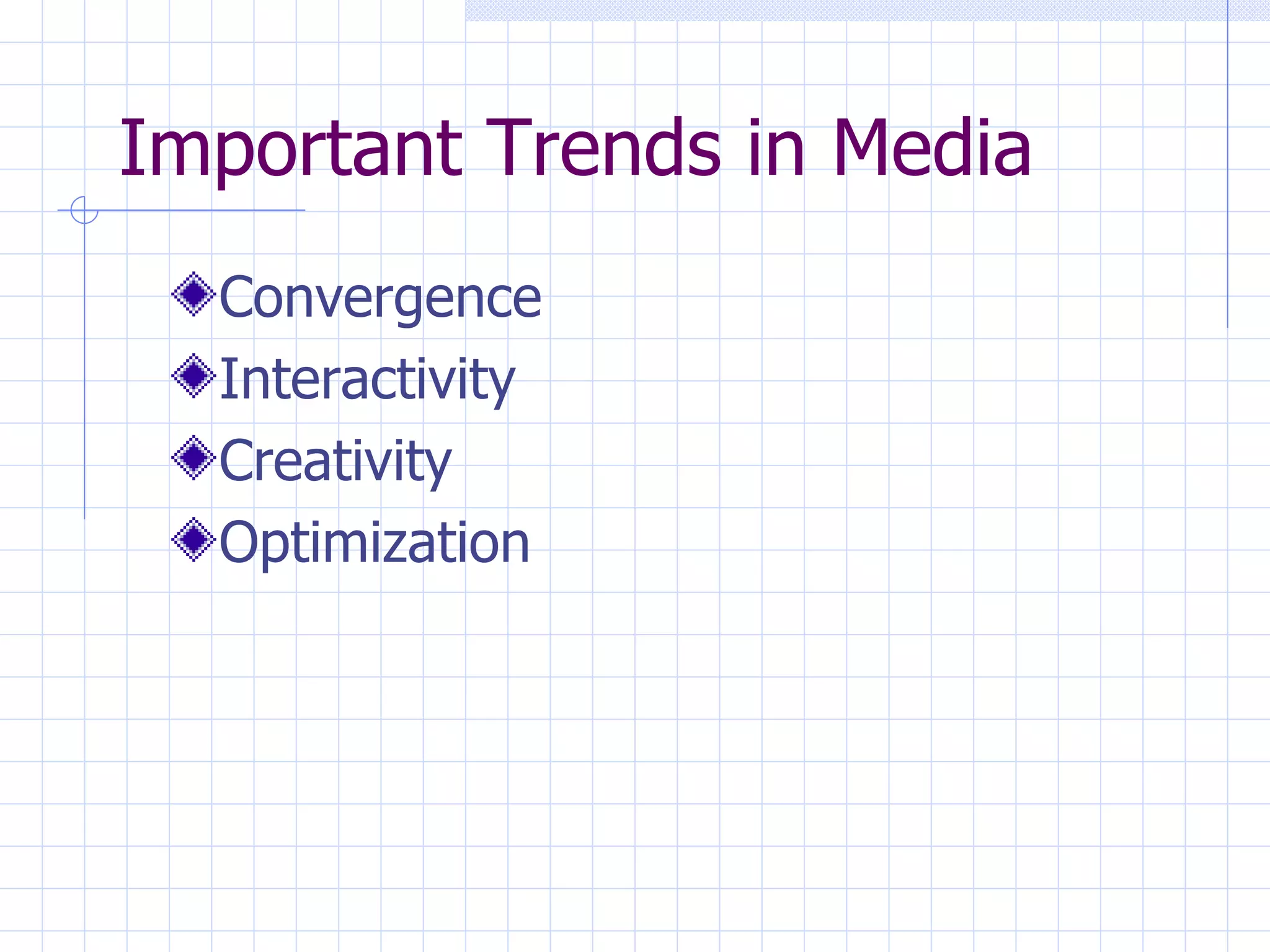 Important Trends in Media
  Convergence
  Interactivity
  Creativity
  Optimization
 