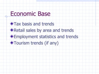 Economic Base
 Tax basis and trends
 Retail sales by area and trends
 Employment statistics and trends
 Tourism trends (if any)
 
