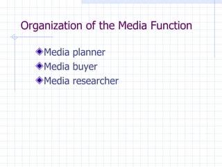 Organization of the Media Function

    Media planner
    Media buyer
    Media researcher
 