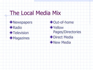 The Local Media Mix
 Newspapers     Out-of-home
 Radio          Yellow
 Television     Pages/Directories
 Magazines      Direct Media
                New Media
 