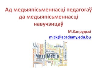 Ад медыяпісьменнасці педагогаў
да медыяпісьменнасці
навучэнцаў
М.Запрудскі
mick@academy.edu.bu
 