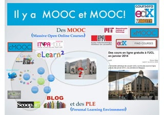 et des PLE !
(Personal Learning Environment)
xMOOC
Il y a MOOC et MOOC!
cMOOC
Des MOOC!
(Massive Open Online Courses)
 