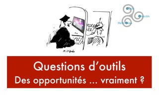 Questions d’outils
Des opportunités ... vraiment ?
 
