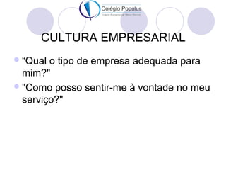 CULTURA EMPRESARIAL 
“Qual o tipo de empresa adequada para 
mim?" 
"Como posso sentir-me à vontade no meu 
serviço?" 
 