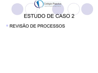 ESTUDO DE CASO 2 
REVISÃO DE PROCESSOS 
 