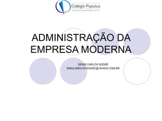 ADMINISTRAÇÃO DA 
EMPRESA MODERNA 
DENIS CARLOS SODRÉ 
EMAIL/MSN DCSODRE@YAHOO.COM.BR 
 