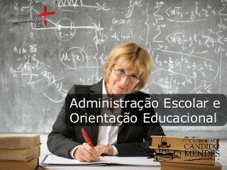 Administração Escolar e
Orientação Educacional

 