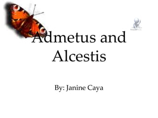 Admetus and
Alcestis
By: Janine Caya
 
