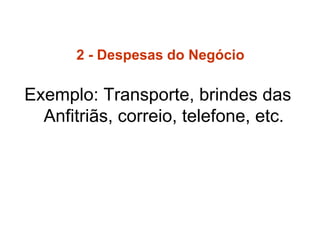 2 - Despesas do Negócio
Exemplo: Transporte, brindes das
Anfitriãs, correio, telefone, etc.
 