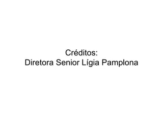 Créditos:
Diretora Senior Lígia Pamplona
 