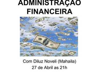 ADMINISTRAÇÃO
FINANCEIRA
Com Diluz Noveli (Mahaila)
27 de Abril as 21h
 
