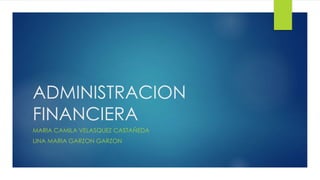 ADMINISTRACION
FINANCIERA
MARIA CAMILA VELASQUEZ CASTAÑEDA
LINA MARIA GARZON GARZON
 