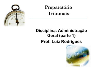 Preparatório
Tribunais
Disciplina: Administração
Geral (parte 1)
Prof. Luiz Rodrigues
 