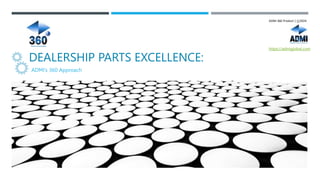 ADMI’s 360 Approach
ADMI 360 Product | 2024
DEALERSHIP PARTS EXCELLENCE:
https://admiglobal.com
 