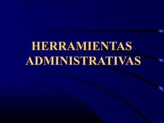 HERRAMIENTAS
ADMINISTRATIVAS
 