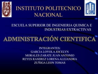 INSTITUTO POLITECNICO
        NACIONAL
ESCUELA SUPERIOR DE INGENIERIA QUIMICA E
                INDUSTRIAS EXTRACTIVAS




              INTEGRANTES:
         GARCIA LOYOLA JOCELYN
      MORALES ZARATE JUAN ANTONIO
     REYES RAMIREZ LORENA ALEJANDRA
            ZUÑIGA LEON TOMAS
 