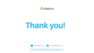 Thank you!
www.admicro.vn contact@admicro.vn
Hotline: Ms Bích Ngọc | 0989 056 123 | ngoclethibich@admicro.vn
 