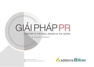 CONTENT IS THE KING. BRAND IS THE QUEEN
ÁP DỤNG TỪ: 15/06/2014
PRSolution@admicro.vn
http://adnetwork.admicro.vn/prsolution/
 