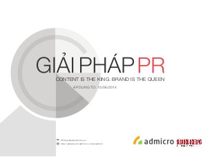 PRSolution@admicro.vn
http://adnetwork.admicro.vn/prsolution/
CONTENT IS THE KING. BRAND IS THE QUEEN
ÁP DỤNG TỪ: 15/06/2014
 