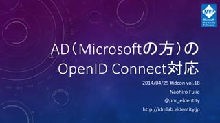 AD（Microsoftの方）の
OpenID Connect対応
2014/04/25 #idcon vol.18
Naohiro Fujie
@phr_eidentity
http://idmlab.eidentity.jp
 