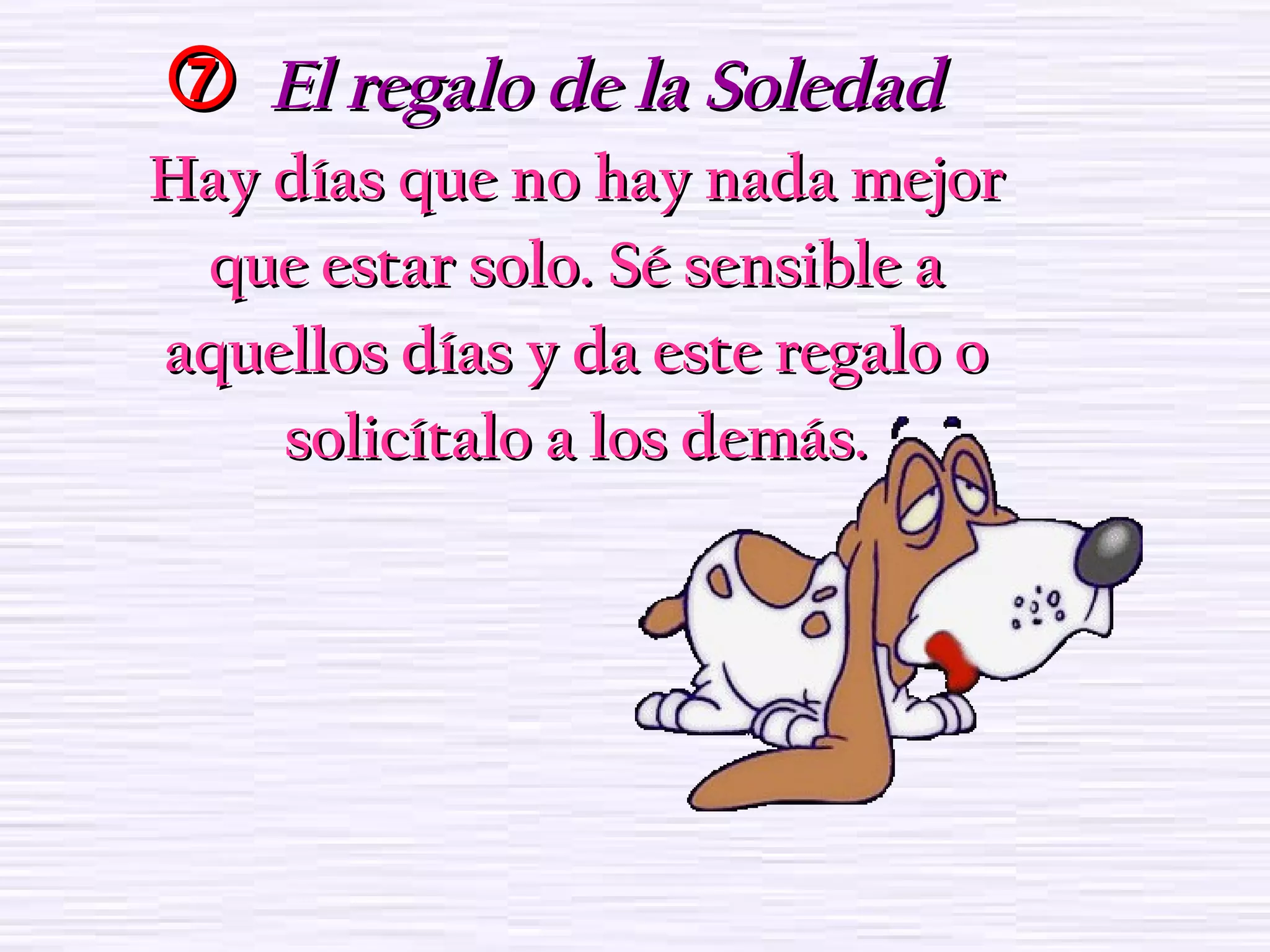  El regalo de la SoledadEl regalo de la Soledad
Hay días que no hay nada mejorHay días que no hay nada mejor
que estar solo. Sé sensible aque estar solo. Sé sensible a
aquellos días y da este regalo oaquellos días y da este regalo o
solicítalo a los demás.solicítalo a los demás.
 