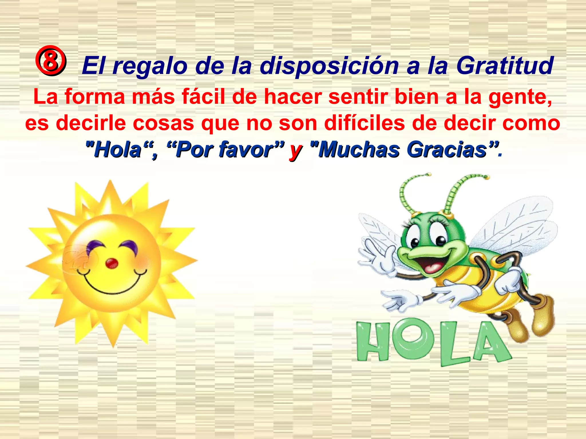  El regalo de la disposición a la Gratitud
La forma más fácil de hacer sentir bien a la gente,
es decirle cosas que no son difíciles de decir como
"Hola“, “Por favor”"Hola“, “Por favor” yy "Muchas Gracias”"Muchas Gracias”.
 