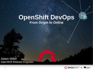 OpenShift DevOps
                      From Origin to Online




Adam Miller
OpenShift Release Engineer

   1                                          by
 