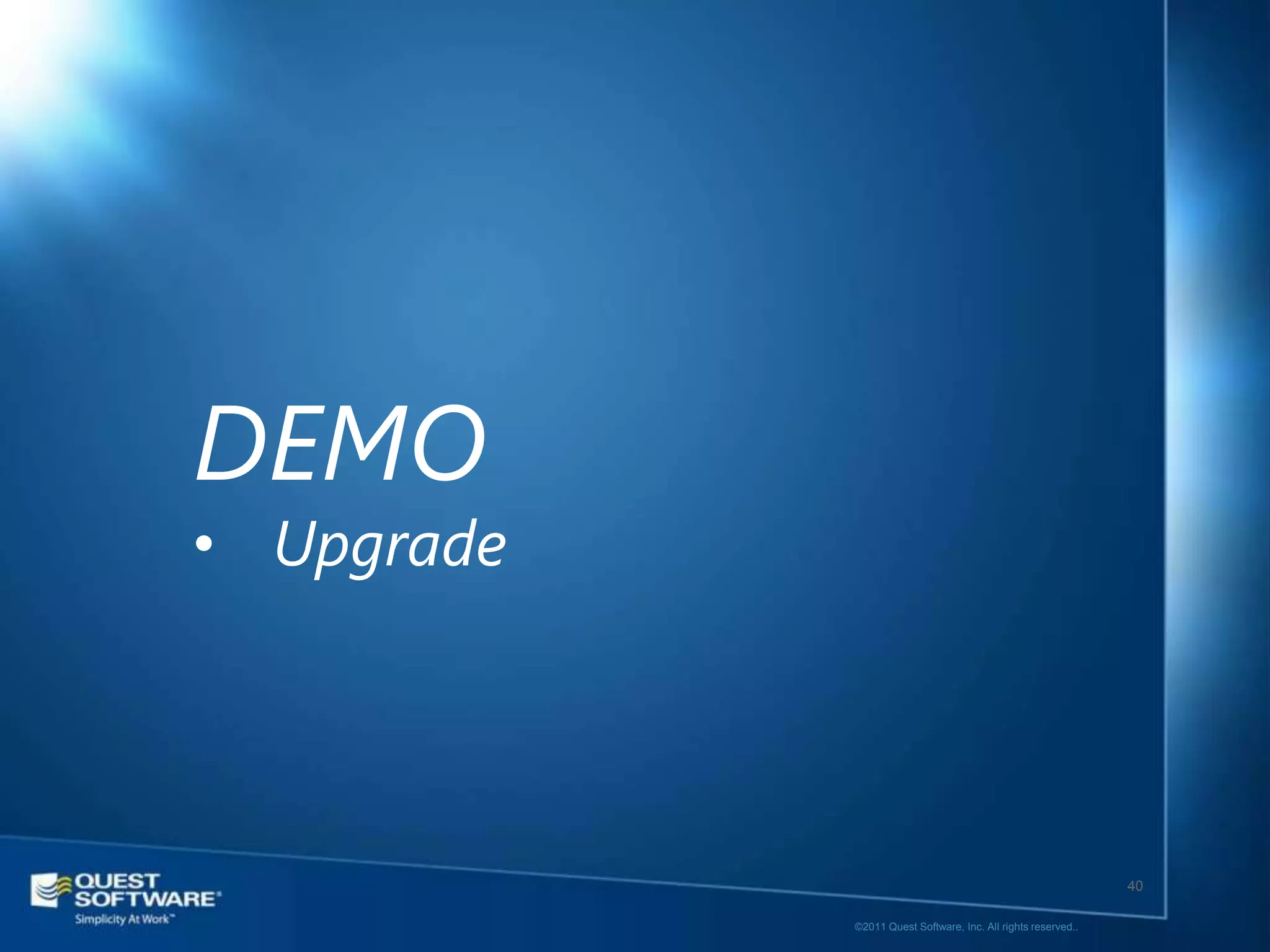 DEMO
• Upgrade




                                                               40

            ©2011 Quest Software, Inc. All rights reserved..
 