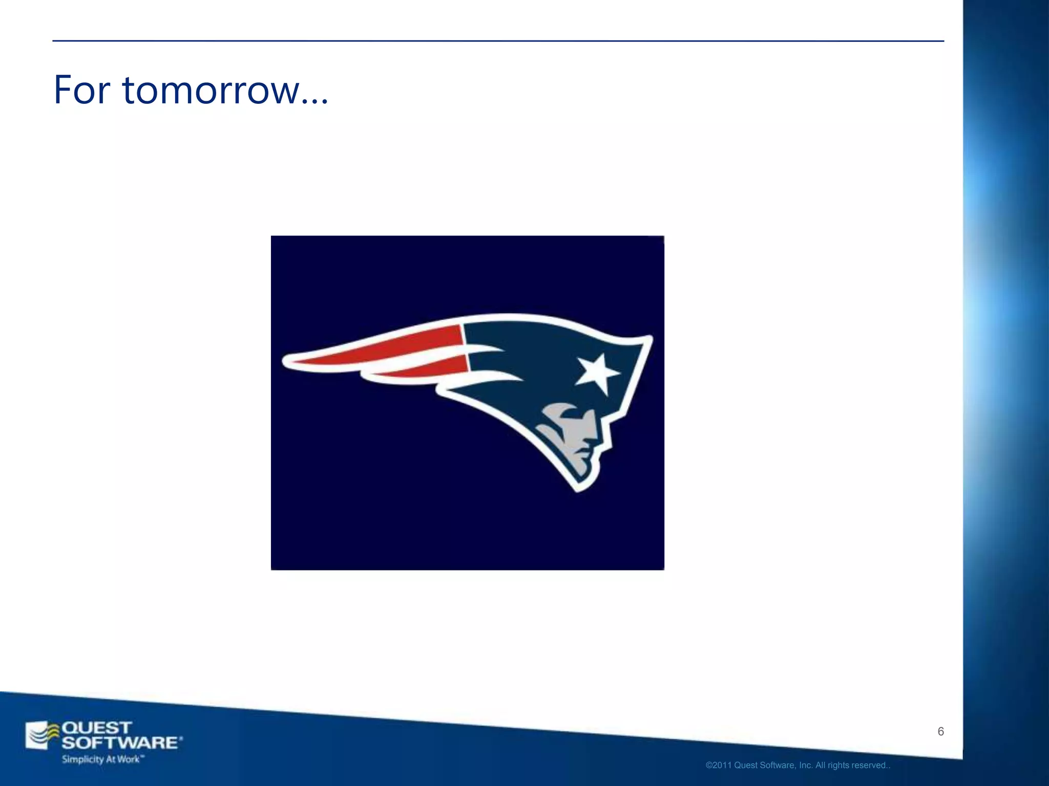 For tomorrow…




                                                                   6

                ©2011 Quest Software, Inc. All rights reserved..
 