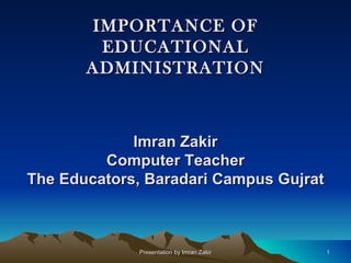 IMPORTANCE OF EDUCATIONAL ADMINISTRATION Presentation by Imran Zakir Imran Zakir Computer Teacher The Educators, Baradari Campus Gujrat 