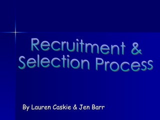 By Lauren Caskie & Jen Barr Recruitment &  Selection Process 