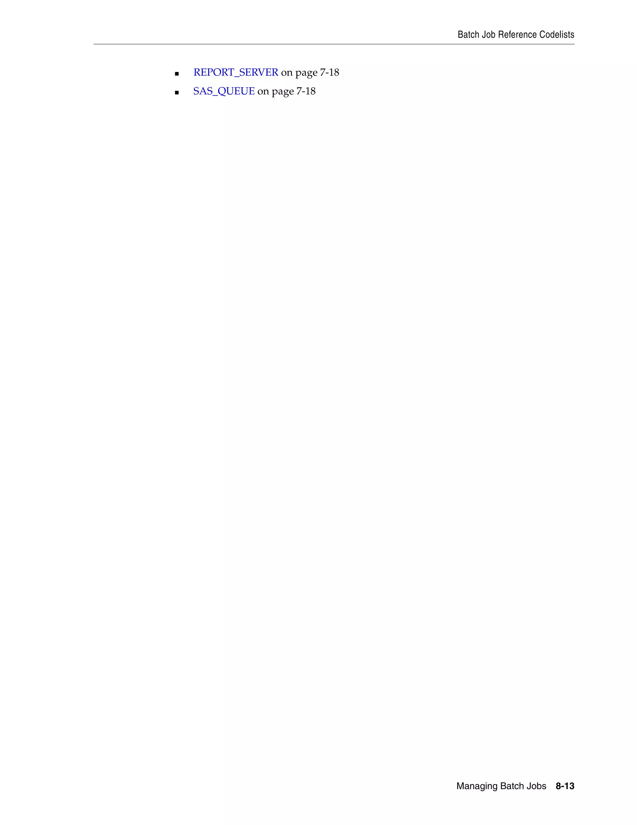 Batch Job Reference Codelists


■   REPORT_SERVER on page 7-18
■   SAS_QUEUE on page 7-18




                                 Managing Batch Jobs 8-13
 