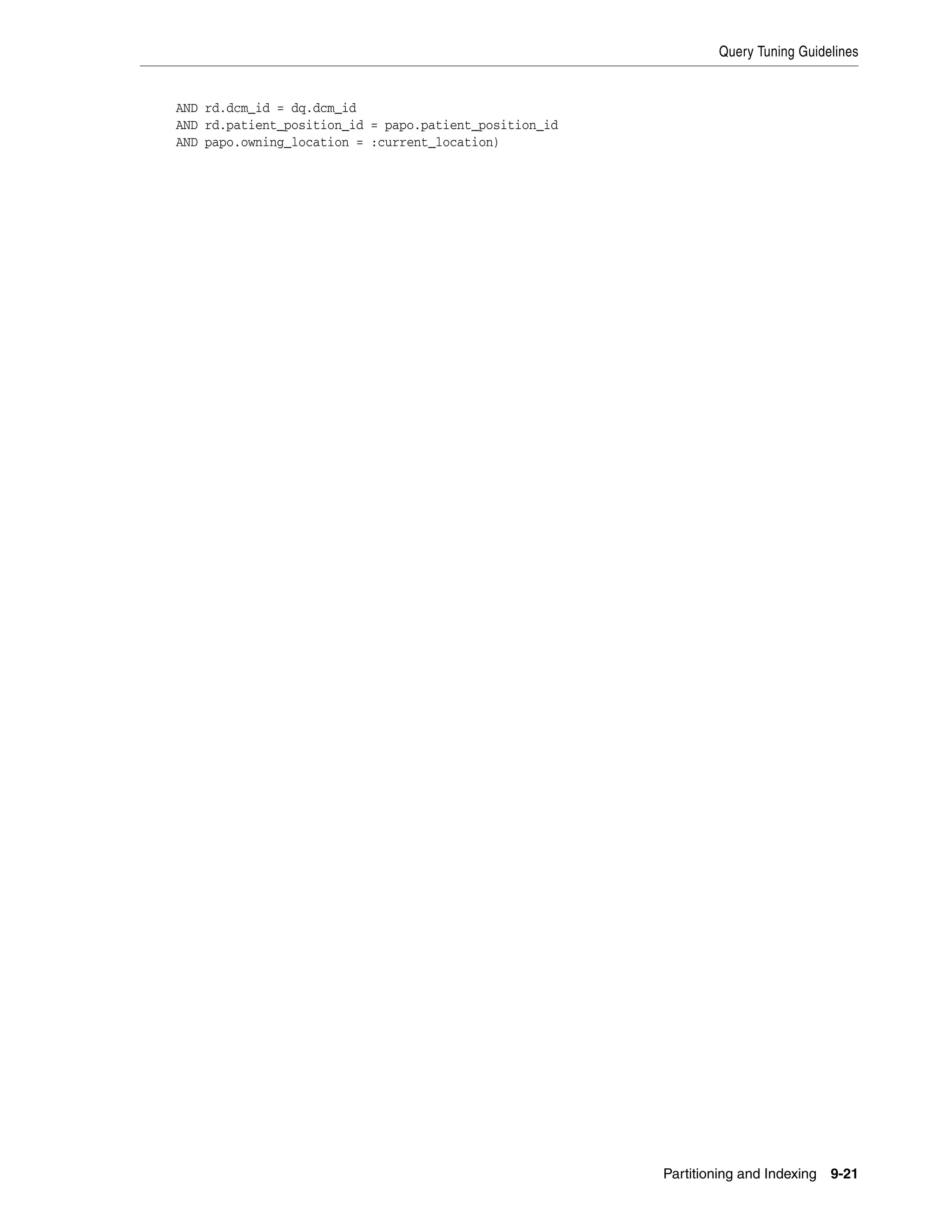 Query Tuning Guidelines


AND rd.dcm_id = dq.dcm_id
AND rd.patient_position_id = papo.patient_position_id
AND papo.owning_location = :current_location)




                                                        Partitioning and Indexing   9-21
 