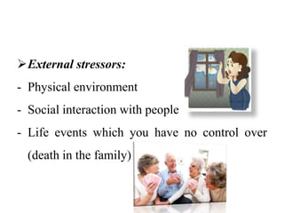External stressors:
- Physical environment
- Social interaction with people
- Life events which you have no control over
(death in the family)
 