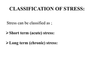 CLASSIFICATION OF STRESS:
Stress can be classified as ;
Short term (acute) stress:
Long term (chronic) stress:
 