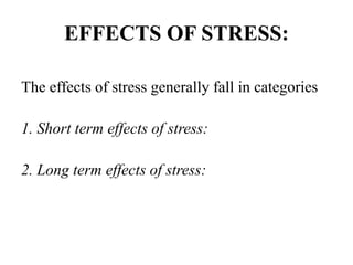 EFFECTS OF STRESS:
The effects of stress generally fall in categories
1. Short term effects of stress:
2. Long term effects of stress:
 