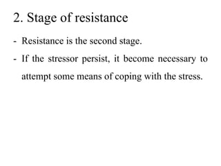 2. Stage of resistance
- Resistance is the second stage.
- If the stressor persist, it become necessary to
attempt some means of coping with the stress.
 