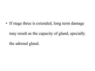 • If stage three is extended, long term damage
may result as the capacity of gland, specially
the adrenal gland.
 