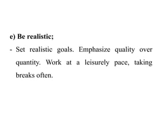 e) Be realistic;
- Set realistic goals. Emphasize quality over
quantity. Work at a leisurely pace, taking
breaks often.
 