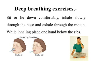 Deep breathing exercises,-
Sit or lie down comfortably, inhale slowly
through the nose and exhale through the mouth.
While inhaling place one hand below the ribs.
 