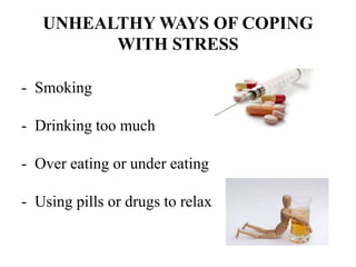 UNHEALTHY WAYS OF COPING
WITH STRESS
- Smoking
- Drinking too much
- Over eating or under eating
- Using pills or drugs to relax
 