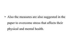 • Also the measures are also suggested in the
paper to overcome stress that affects their
physical and mental health.
 