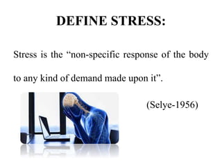 DEFINE STRESS:
Stress is the “non-specific response of the body
to any kind of demand made upon it”.
(Selye-1956)
 