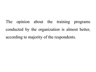 The opinion about the training programs
conducted by the organization is almost better,
according to majority of the respondents.
 